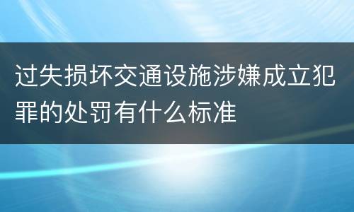 过失损坏交通设施涉嫌成立犯罪的处罚有什么标准