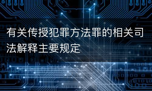 有关传授犯罪方法罪的相关司法解释主要规定