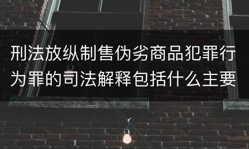 刑法放纵制售伪劣商品犯罪行为罪的司法解释包括什么主要规定