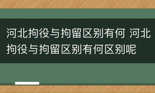 河北拘役与拘留区别有何 河北拘役与拘留区别有何区别呢