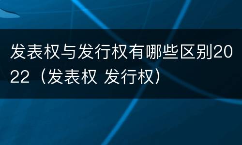 发表权与发行权有哪些区别2022（发表权 发行权）