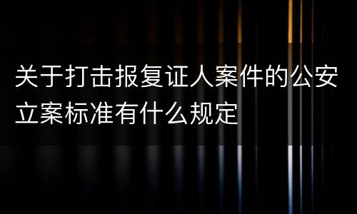 关于打击报复证人案件的公安立案标准有什么规定