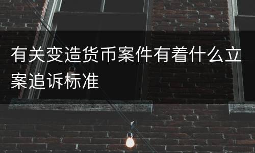 有关变造货币案件有着什么立案追诉标准