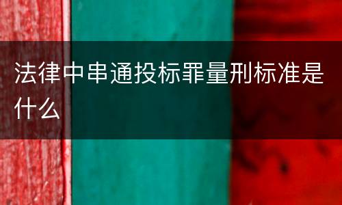 法律中串通投标罪量刑标准是什么
