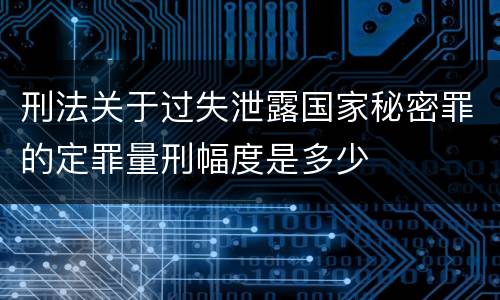 刑法关于过失泄露国家秘密罪的定罪量刑幅度是多少