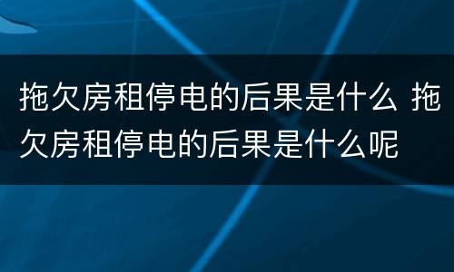 拖欠房租停电的后果是什么 拖欠房租停电的后果是什么呢
