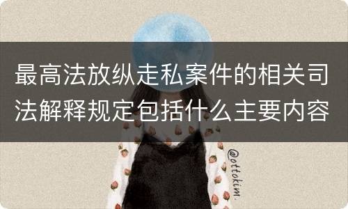 最高法放纵走私案件的相关司法解释规定包括什么主要内容
