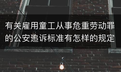 有关雇用童工从事危重劳动罪的公安追诉标准有怎样的规定