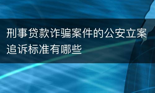 刑事贷款诈骗案件的公安立案追诉标准有哪些