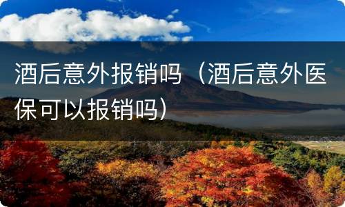 酒后意外报销吗（酒后意外医保可以报销吗）