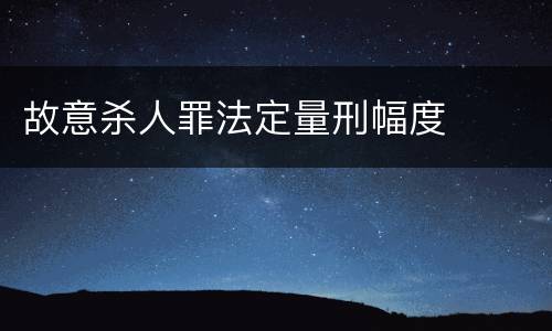 故意杀人罪法定量刑幅度