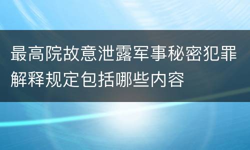 最高院故意泄露军事秘密犯罪解释规定包括哪些内容