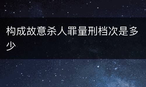 构成故意杀人罪量刑档次是多少