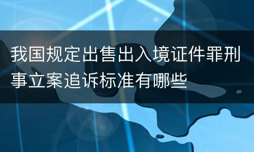 我国规定出售出入境证件罪刑事立案追诉标准有哪些