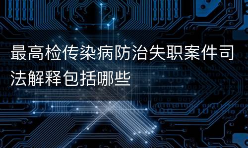 最高检传染病防治失职案件司法解释包括哪些