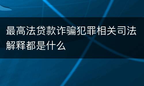 最高法贷款诈骗犯罪相关司法解释都是什么