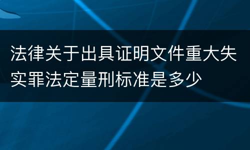 法律关于出具证明文件重大失实罪法定量刑标准是多少