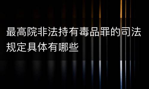 最高院非法持有毒品罪的司法规定具体有哪些