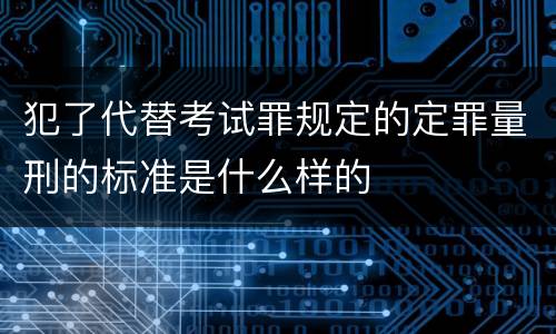 犯了代替考试罪规定的定罪量刑的标准是什么样的