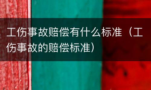 工伤事故赔偿有什么标准（工伤事故的赔偿标准）