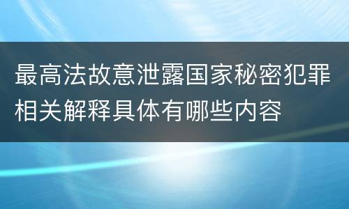 最高法故意泄露国家秘密犯罪相关解释具体有哪些内容