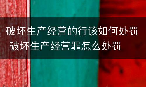破坏生产经营的行该如何处罚 破坏生产经营罪怎么处罚