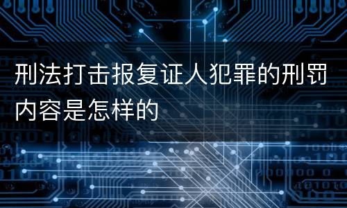 刑法打击报复证人犯罪的刑罚内容是怎样的