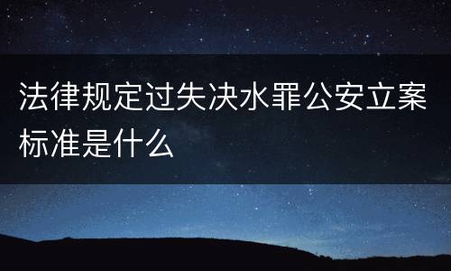 法律规定过失决水罪公安立案标准是什么