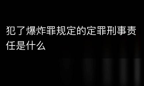 犯了爆炸罪规定的定罪刑事责任是什么