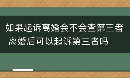 如果起诉离婚会不会查第三者 离婚后可以起诉第三者吗