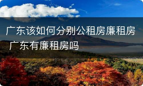 广东该如何分别公租房廉租房 广东有廉租房吗