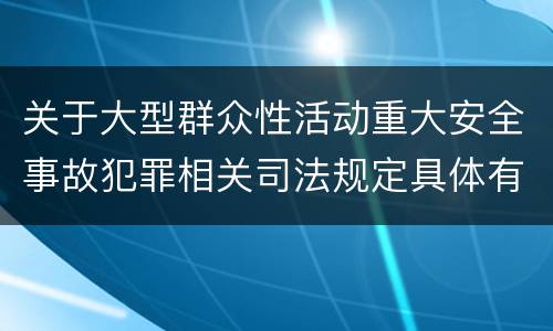 关于大型群众性活动重大安全事故犯罪相关司法规定具体有哪些内容