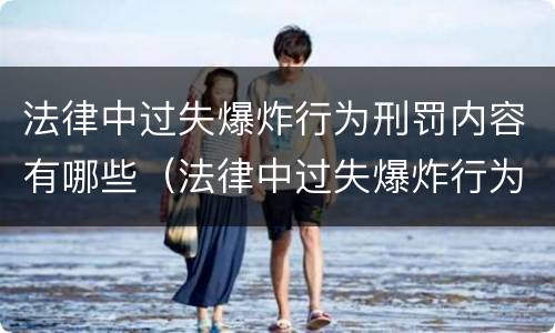 法律中过失爆炸行为刑罚内容有哪些（法律中过失爆炸行为刑罚内容有哪些特点）