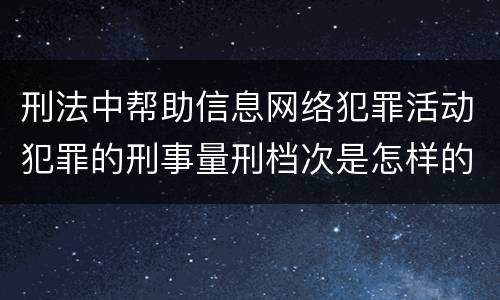 刑法中帮助信息网络犯罪活动犯罪的刑事量刑档次是怎样的