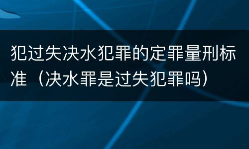 犯过失决水犯罪的定罪量刑标准（决水罪是过失犯罪吗）