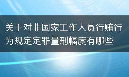 关于对非国家工作人员行贿行为规定定罪量刑幅度有哪些
