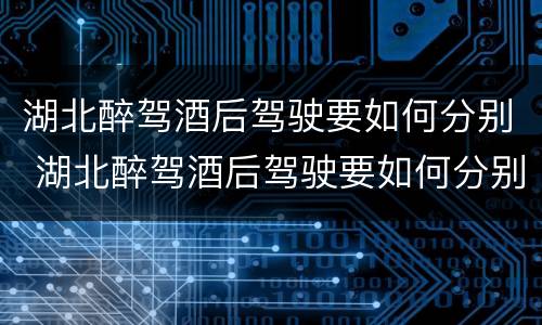 湖北醉驾酒后驾驶要如何分别 湖北醉驾酒后驾驶要如何分别判刑