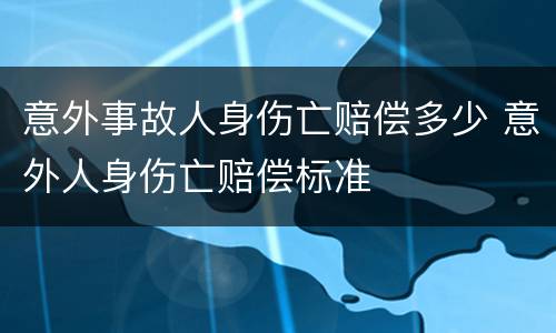 意外事故人身伤亡赔偿多少 意外人身伤亡赔偿标准