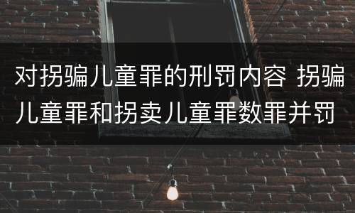 对拐骗儿童罪的刑罚内容 拐骗儿童罪和拐卖儿童罪数罪并罚