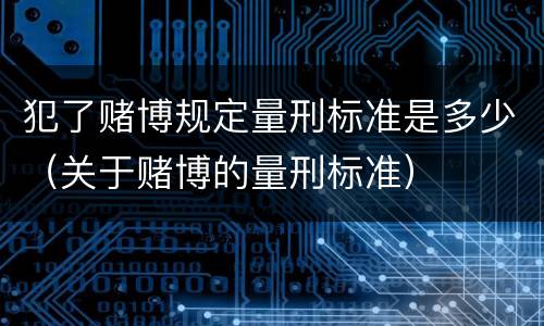 犯了赌博规定量刑标准是多少（关于赌博的量刑标准）