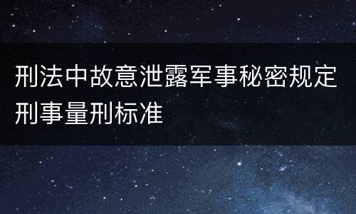 刑法中故意泄露军事秘密规定刑事量刑标准