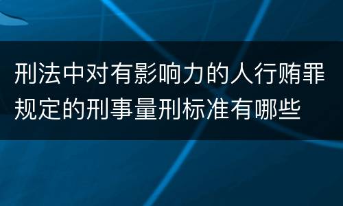 刑法中对有影响力的人行贿罪规定的刑事量刑标准有哪些