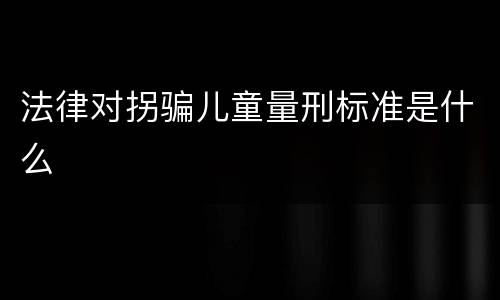 法律对拐骗儿童量刑标准是什么