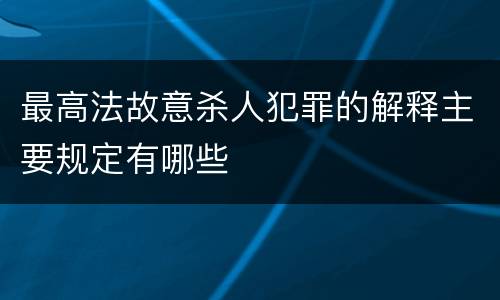最高法故意杀人犯罪的解释主要规定有哪些