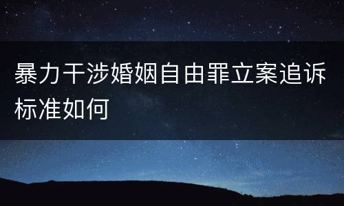 暴力干涉婚姻自由罪立案追诉标准如何