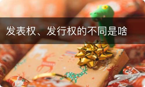 发表权、发行权的不同是啥