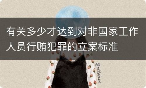 有关多少才达到对非国家工作人员行贿犯罪的立案标准