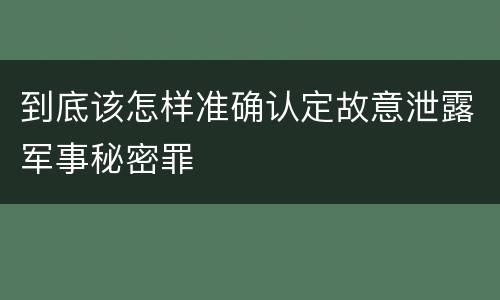 到底该怎样准确认定故意泄露军事秘密罪
