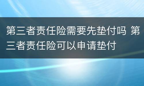 第三者责任险需要先垫付吗 第三者责任险可以申请垫付