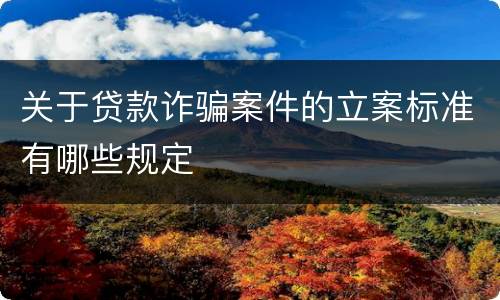 关于贷款诈骗案件的立案标准有哪些规定